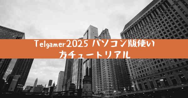 Telgamer2025 パソコン版使い方チュートリアル