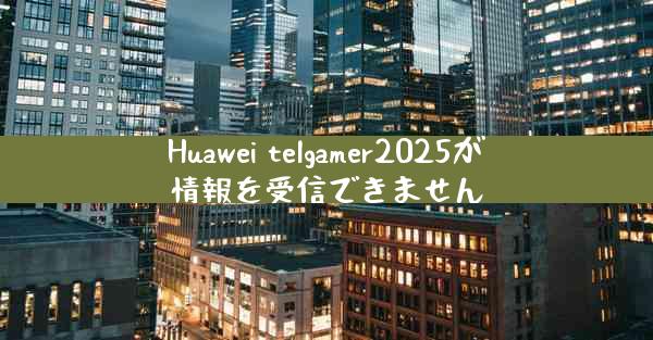 Huawei telgamer2025が情報を受信できません