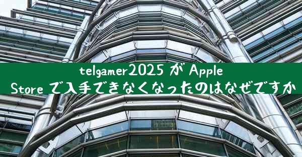 telgamer2025 が Apple Store で入手できなくなったのはなぜですか