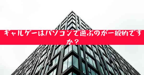 ギャルゲーはパソコンで遊ぶのが一般的ですか？