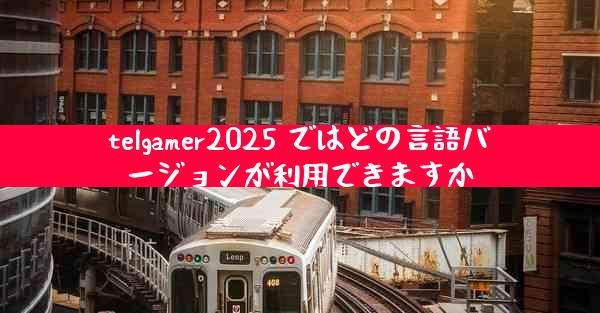 telgamer2025 ではどの言語バージョンが利用できますか