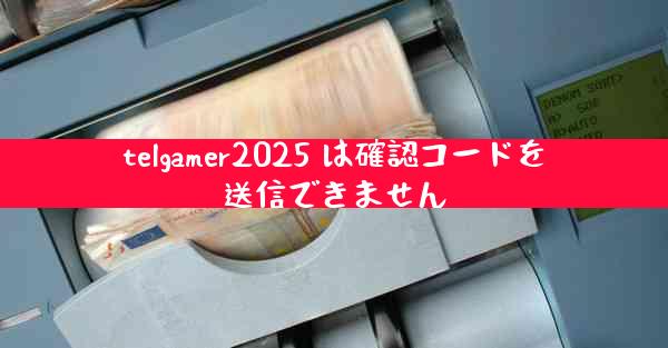 telgamer2025 は確認コードを送信できません
