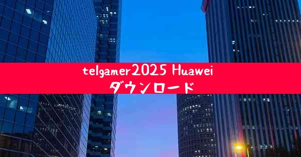 telgamer2025 Huawei ダウンロード