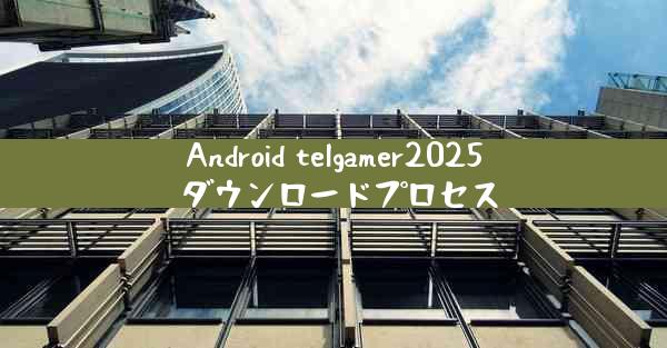 Android telgamer2025 ダウンロードプロセス