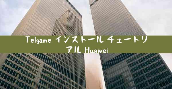 Telgame インストール チュートリアル Huawei
