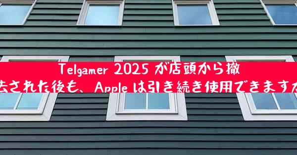 Telgamer 2025 が店頭から撤去された後も、Apple は引き続き使用できますか