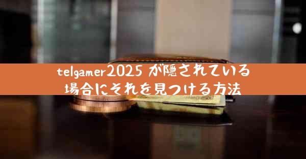 telgamer2025 が隠されている場合にそれを見つける方法