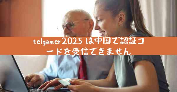 telgamer2025 は中国で認証コードを受信できません