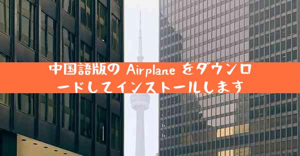 中国語版の Airplane をダウンロードしてインストールします