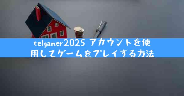 telgamer2025 アカウントを使用してゲームをプレイする方法