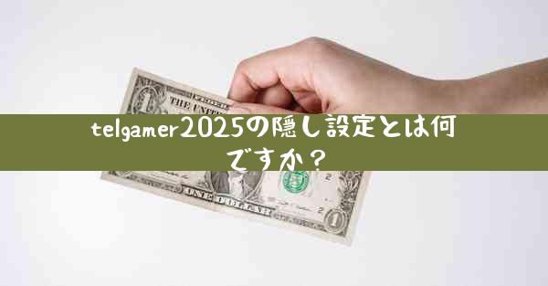 telgamer2025の隠し設定とは何ですか？
