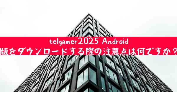 telgamer2025 Android版をダウンロードする際の注意点は何ですか？