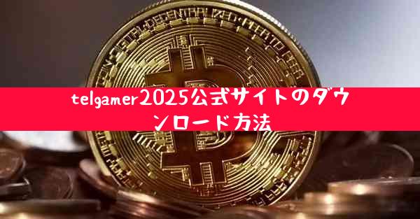 telgamer2025公式サイトのダウンロード方法