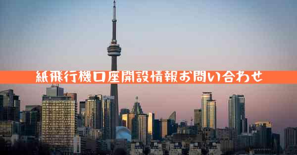 紙飛行機口座開設情報お問い合わせ