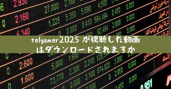 telgamer2025 が視聴した動画はダウンロードされますか
