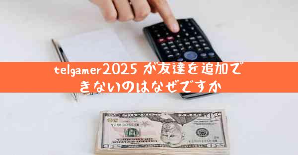 telgamer2025 が友達を追加できないのはなぜですか