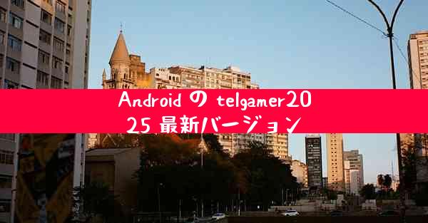 Android の telgamer2025 最新バージョン