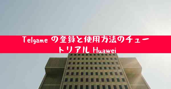 Telgame の登録と使用方法のチュートリアル Huawei