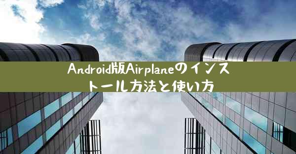 Android版Airplaneのインストール方法と使い方