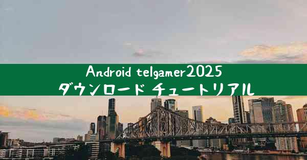 Android telgamer2025 ダウンロード チュートリアル
