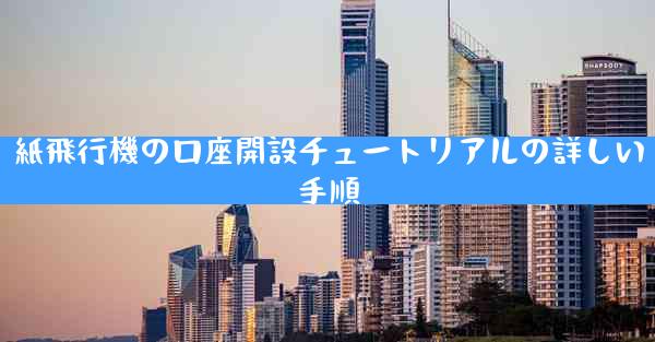 紙飛行機の口座開設チュートリアルの詳しい手順