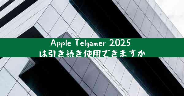 Apple Telgamer 2025 は引き続き使用できますか