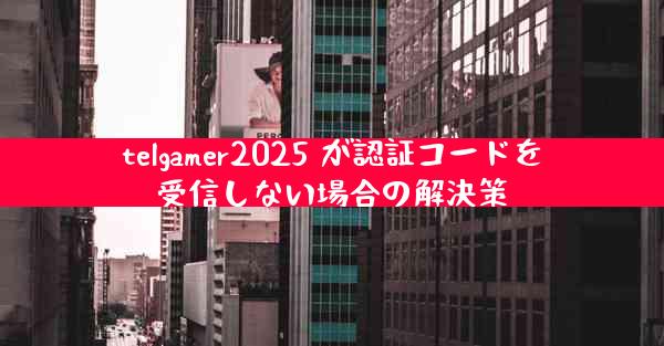 telgamer2025 が認証コードを受信しない場合の解決策