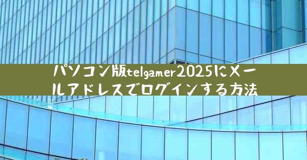 パソコン版telgamer2025にメールアドレスでログインする方法