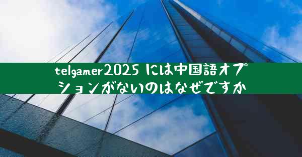 telgamer2025 には中国語オプションがないのはなぜですか