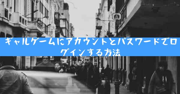 ギャルゲームにアカウントとパスワードでログインする方法