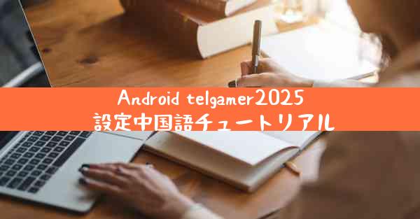 Android telgamer2025 設定中国語チュートリアル
