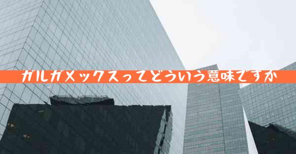 ガルガメックスってどういう意味ですか