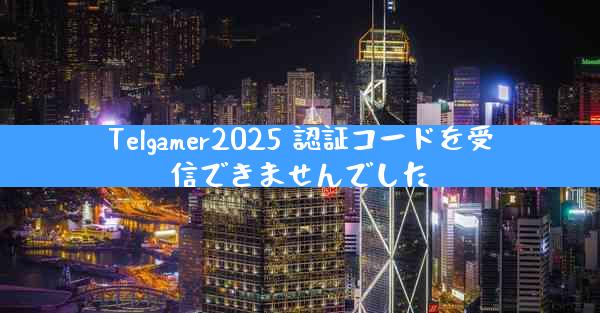 Telgamer2025 認証コードを受信できませんでした