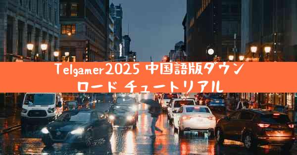 Telgamer2025 中国語版ダウンロード チュートリアル