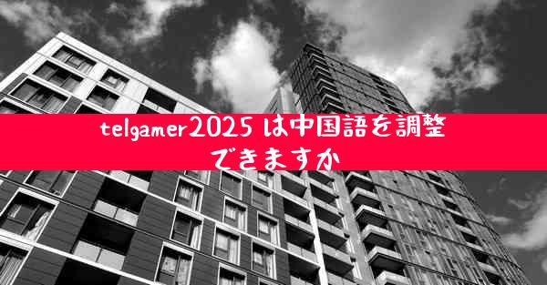 telgamer2025 は中国語を調整できますか