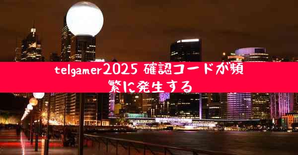 telgamer2025 確認コードが頻繁に発生する