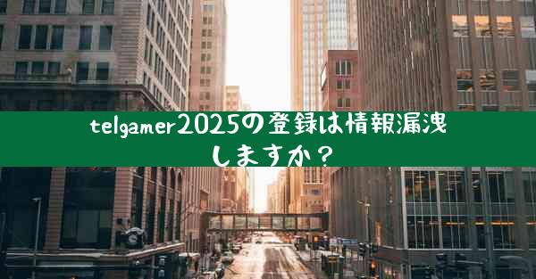 telgamer2025の登録は情報漏洩しますか？