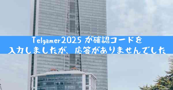 Telgamer2025 が確認コードを入力しましたが、応答がありませんでした