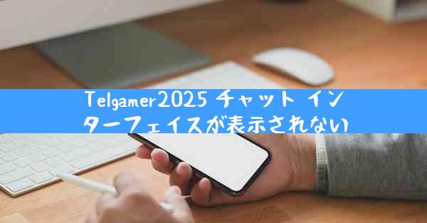 Telgamer2025 チャット インターフェイスが表示されない