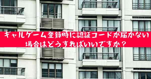 ギャルゲーム登録時に認証コードが届かない場合はどうすればいいですか？
