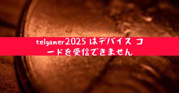 telgamer2025 はデバイス コードを受信できません