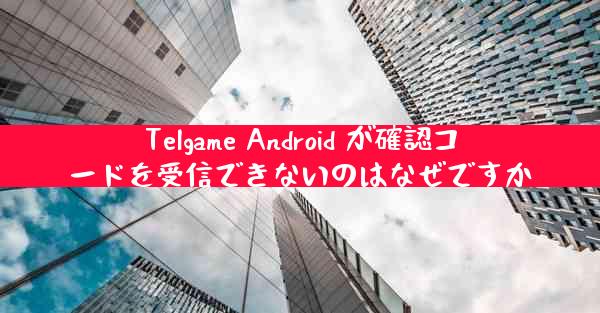 Telgame Android が確認コードを受信できないのはなぜですか