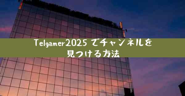Telgamer2025 でチャンネルを見つける方法