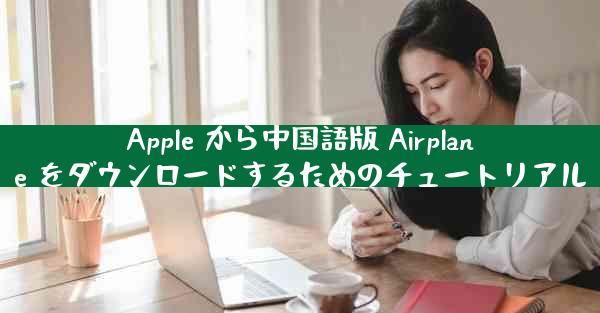 Apple から中国語版 Airplane をダウンロードするためのチュートリアル