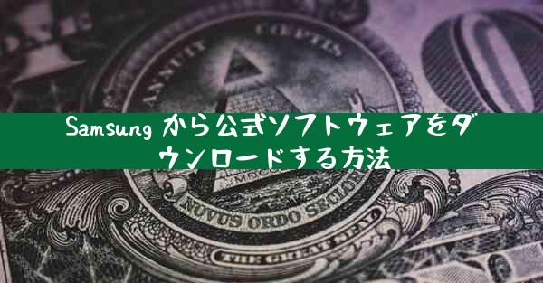 Samsung から公式ソフトウェアをダウンロードする方法