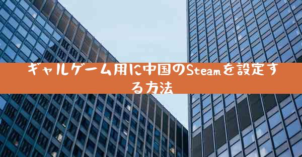 ギャルゲーム用に中国のSteamを設定する方法