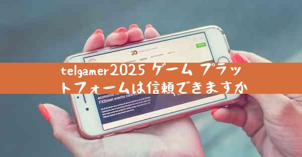 telgamer2025 ゲーム プラットフォームは信頼できますか