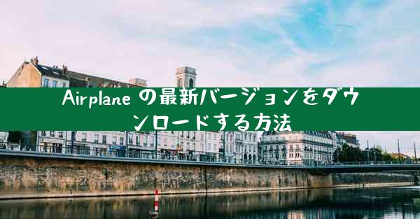 Airplane の最新バージョンをダウンロードする方法