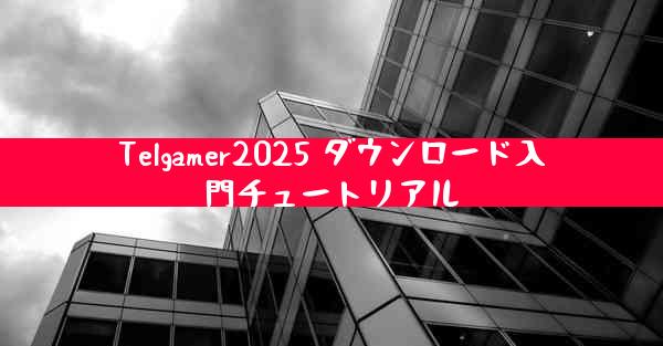 Telgamer2025 ダウンロード入門チュートリアル