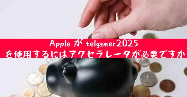 Apple が telgamer2025 を使用するにはアクセラレータが必要ですか